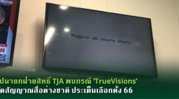 อุปนายกฝ่ายสิทธิ์ TJA พบกรณี ‘TrueVisions’ ตัดสัญญาณสื่อต่างชาติ ประเด็นเลือกตั้ง 66